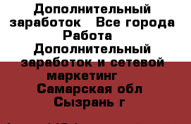 Дополнительный заработок - Все города Работа » Дополнительный заработок и сетевой маркетинг   . Самарская обл.,Сызрань г.